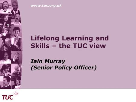 Www.tuc.org.uk Lifelong Learning and Skills – the TUC view Iain Murray (Senior Policy Officer)
