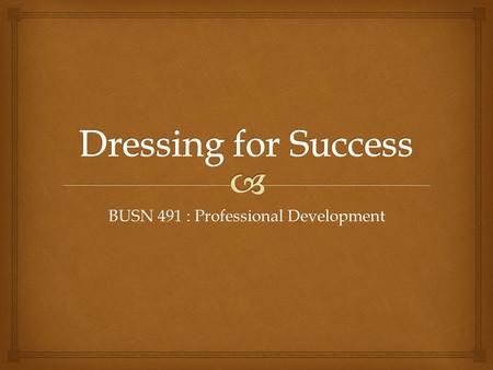 BUSN 491 : Professional Development. Fashion may come and go … but style is forever.