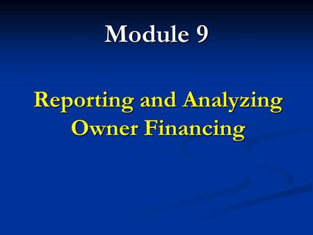 Module 9 Reporting and Analyzing Owner Financing.