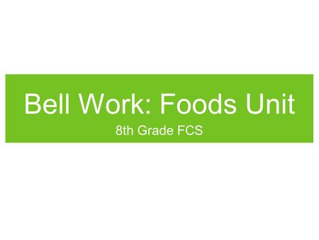 Bell Work: Foods Unit 8th Grade FCS. Bell Work: Feb. 18th  F0http://www.youtube.com/watch?v=6Bvwtr6md F0 Write.