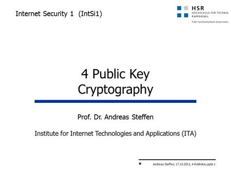 Andreas Steffen, 17.10.2011, 4-PublicKey.pptx 1 Internet Security 1 (IntSi1) Prof. Dr. Andreas Steffen Institute for Internet Technologies and Applications.