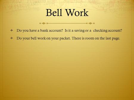 Bell Work  Do you have a bank account? Is it a saving or a checking account?  Do your bell work on your packet. There is room on the last page.