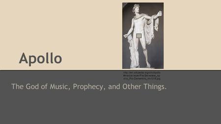 Apollo The God of Music, Prophecy, and Other Things.  #mediaviewer/File:Belvedere_Ap ollo_Pio-Clementino_Inv1015.jpg.
