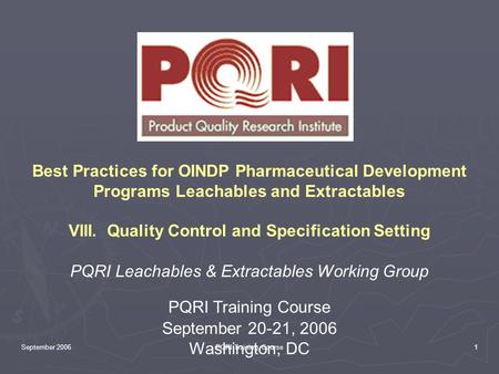 September 2006PQRI Training Course1 Best Practices for OINDP Pharmaceutical Development Programs Leachables and Extractables VIII. Quality Control and.