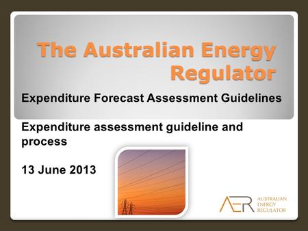 The Australian Energy Regulator Expenditure Forecast Assessment Guidelines Expenditure assessment guideline and process 13 June 2013.