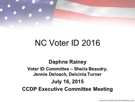NC Voter ID 2016 Daphne Rainey Voter ID Committee – Sheila Beaudry, Jennie Deloach, Delcinia Turner July 16, 2015 CCDP Executive Committee Meeting.