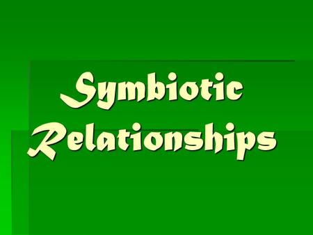 Symbiotic Relationships Objectives of the Symbiotic Relationships Lesson  Students will investigate how organisms or populations interact with one another.