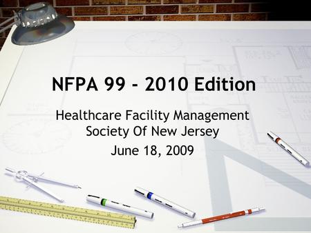 NFPA 99 - 2010 Edition Healthcare Facility Management Society Of New Jersey June 18, 2009.