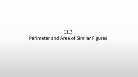 11.3 Perimeter and Area of Similar Figures. Two rectangles are similar. One has width 4 in. and length 6 in. The other has width of 6 in. and length of.