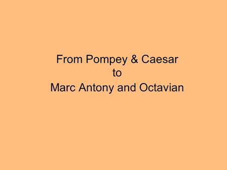 From Pompey & Caesar to Marc Antony and Octavian