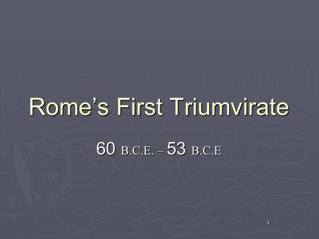 1 Rome’s First Triumvirate 60 B.C.E. – 53 B.C.E. 2 What is a Triumvirate? ► Tri-um-vi-rate – a government of three officers or magistrates functioning.