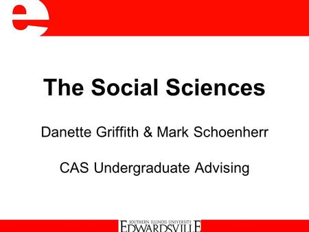The Social Sciences Danette Griffith & Mark Schoenherr CAS Undergraduate Advising.