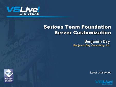 Serious Team Foundation Server Customization Benjamin Day Benjamin Day Consulting, Inc Level: Advanced.