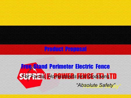 “Absolute Safety” POWER FENCE (T) LTD Product Proposal Free Stand Perimeter Electric Fence “Absolute Safety” For Farms, Homesteads and Godowns.