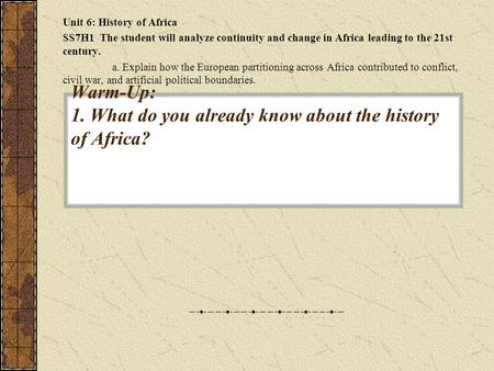 Warm-Up: 1. What do you already know about the history of Africa? Unit 6: History of Africa SS7H1 The student will analyze continuity and change in Africa.