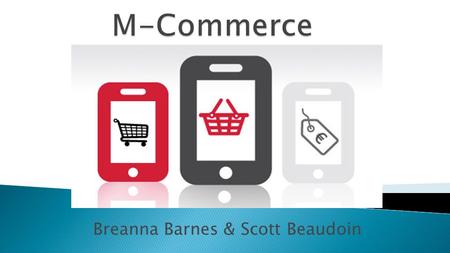 Breanna Barnes & Scott Beaudoin. Also known as “m-commerce” The use of wireless handheld devices to conduct commercial transactions online. Examples: