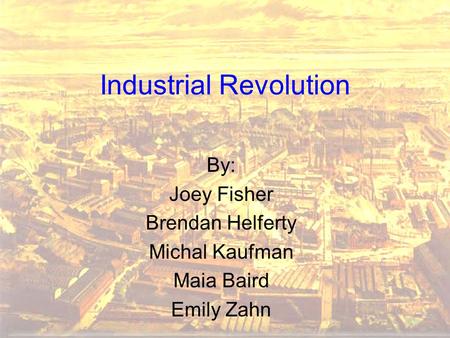 Industrial Revolution By: Joey Fisher Brendan Helferty Michal Kaufman Maia Baird Emily Zahn.