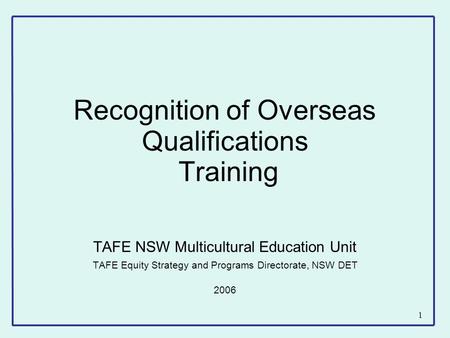 1 Recognition of Overseas Qualifications Training TAFE NSW Multicultural Education Unit TAFE Equity Strategy and Programs Directorate, NSW DET 2006.