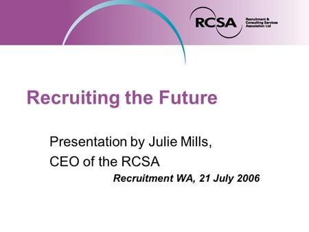 Recruiting the Future Presentation by Julie Mills, CEO of the RCSA Recruitment WA, 21 July 2006.