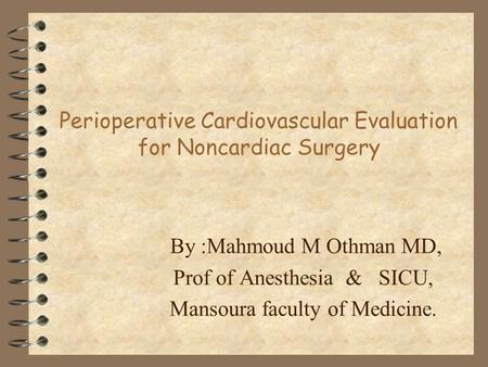 Perioperative Cardiovascular Evaluation for Noncardiac Surgery By :Mahmoud M Othman MD, Prof of Anesthesia & SICU, Mansoura faculty of Medicine.