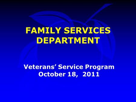 FAMILY SERVICES DEPARTMENT Veterans’ Service Program October 18, 2011.