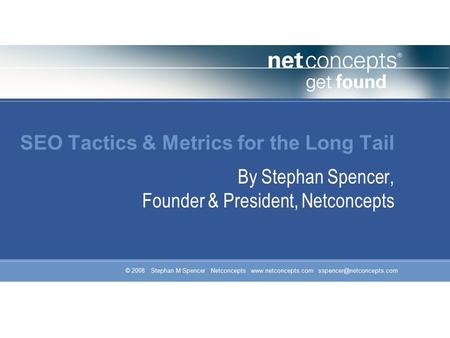 © 2008 Stephan M Spencer Netconcepts  SEO Tactics & Metrics for the Long Tail By Stephan Spencer, Founder &