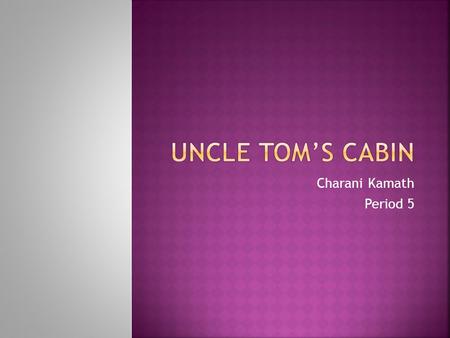 Charani Kamath Period 5.  A story about a slave named Uncle Tom.  Shows cruelty and wrongness of slavery.  Written by Harriet Beecher Stowe.  First.