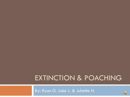 EXTINCTION & POACHING By: Ryan G. Jake L. & Juliette H.