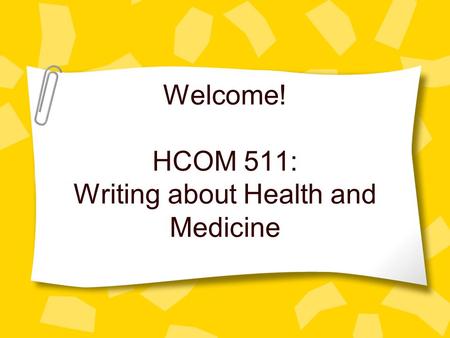 Welcome! HCOM 511: Writing about Health and Medicine.