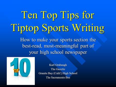 Ten Top Tips for Tiptop Sports Writing How to make your sports section the best-read, most-meaningful part of your high school newspaper Karl Grubaugh.