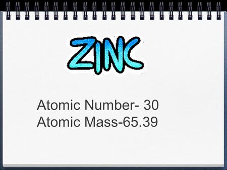 Atomic Number- 30 Atomic Mass-65.39. Metallic zinc was produced in the 13th century A.D. India by reducing calamine with organic substances such as wool.