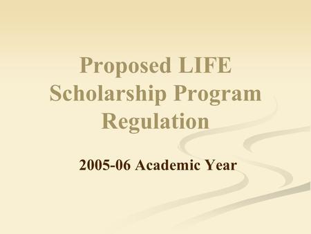 Proposed LIFE Scholarship Program Regulation 2005-06 Academic Year.