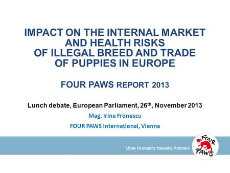 More Humanity towards Animals IMPACT ON THE INTERNAL MARKET AND HEALTH RISKS OF ILLEGAL BREED AND TRADE OF PUPPIES IN EUROPE FOUR PAWS REPORT 2013 Lunch.