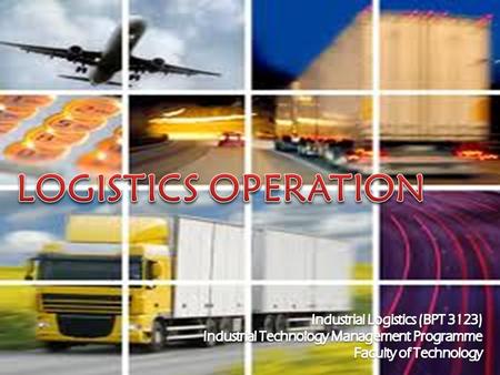 LOGISTICS OPERATION Industrial Logistics (BPT 3123)