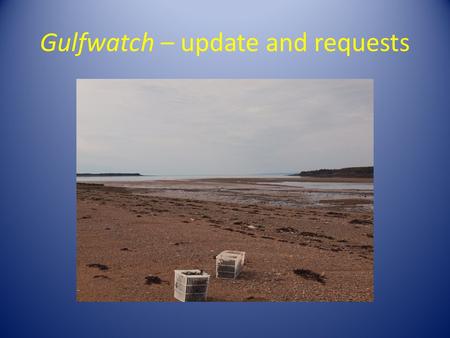 Gulfwatch – update and requests. Presentation at the GOMC WG Meeting, Halifax, NS,