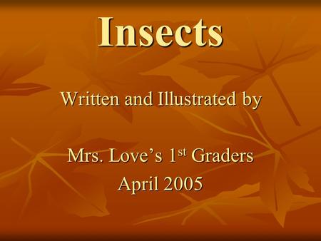 Insects Written and Illustrated by Mrs. Love’s 1 st Graders April 2005.
