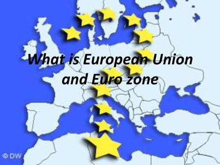 What is European Union and Euro zone. European Union Political Union Started 1952 27 Members Economic co-operation EU member states and affects 326 million.