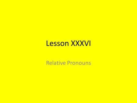 Lesson XXXVI Relative Pronouns. The Relative Pronoun who, which, that Relative pronouns relate groups of words to nouns or other pronouns. Relative pronouns.