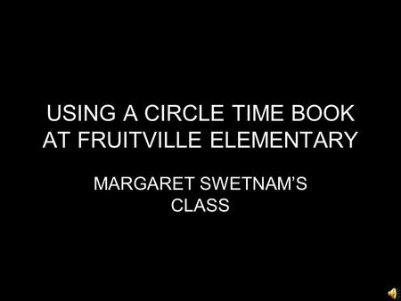 USING A CIRCLE TIME BOOK AT FRUITVILLE ELEMENTARY MARGARET SWETNAM’S CLASS.