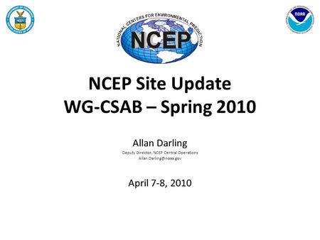 NCEP Site Update WG-CSAB – Spring 2010 Allan Darling Deputy Director, NCEP Central Operations April 7-8, 2010.