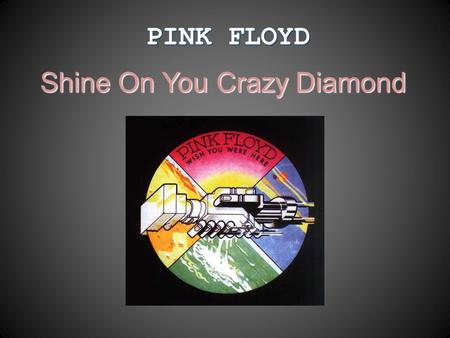PINK FLOYD Shine On You Crazy Diamond. PINK FLOYD  One of the most prominent and significant representatives of progressive rock;  Was founded in mid-60’s.