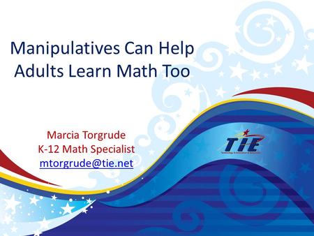 Manipulatives Can Help Adults Learn Math Too Marcia Torgrude K-12 Math Specialist