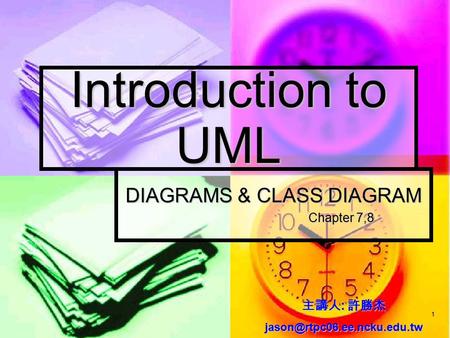 1 Introduction to UML DIAGRAMS & CLASS DIAGRAM Chapter 7,8 主講人 : 許勝杰