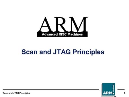 Scan and JTAG Principles1 Scan and JTAG Principles ARM Advanced RISC Machines.