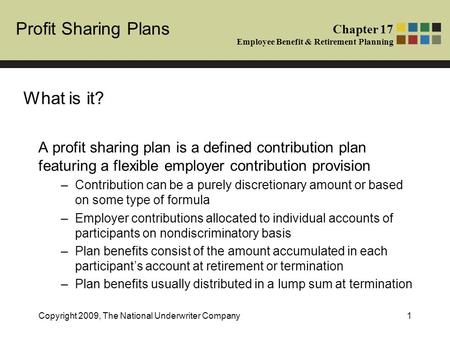 Profit Sharing Plans Chapter 17 Employee Benefit & Retirement Planning Copyright 2009, The National Underwriter Company1 A profit sharing plan is a defined.