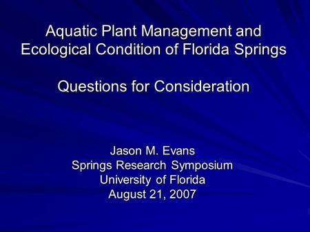 Aquatic Plant Management and Ecological Condition of Florida Springs Questions for Consideration Jason M. Evans Springs Research Symposium University of.
