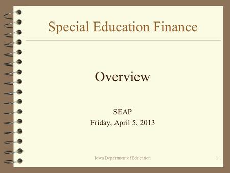 Iowa Department of Education1 Special Education Finance Overview SEAP Friday, April 5, 2013.
