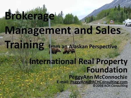 Brokerage Management and Sales Training from an Alaskan Perspective International Real Property Foundation PeggyAnn McConnochie
