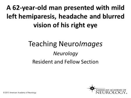 A 62-year-old man presented with mild left hemiparesis, headache and blurred vision of his right eye Teaching NeuroImages Neurology Resident and Fellow.