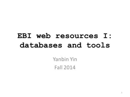 EBI web resources I: databases and tools Yanbin Yin Fall 2014 1.